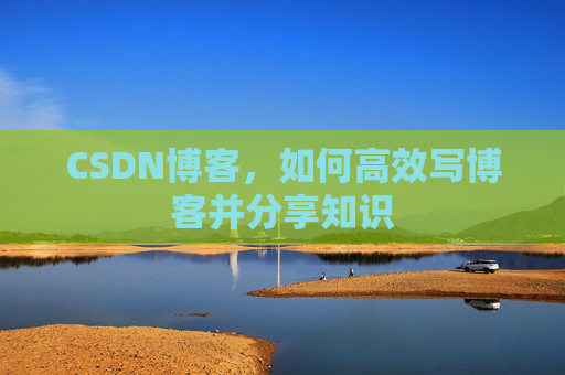 CSDN博客，如何高效写博客并分享知识
